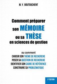 M. Y. Boutouchent - Comment préparer son mémoire ou sa thèse en sciences de gestion - Ou comment choisir son thème de recherche, poser sa question de recherche, identifier son cadre de référence, construire sa problématique.