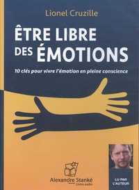 Lionel Cruzille - Etre libre des émotions - 10 clés pour vivre l'émotion en pleine conscience. 1 CD audio MP3