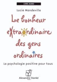 Lucie Mandeville - Le bonheur extraordinaire des gens ordinaires - La psychologie positive pour tous. 1 CD audio