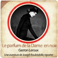 Gaston Leroux - Le parfum de la Dame en noir - Une aventure de Joseph Rouletabille, reporter. 1 CD audio MP3