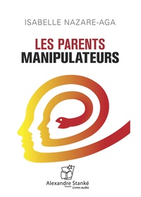 Isabelle Nazare-Aga et Alexandre Stanké - Les parents manipulateurs. 1 CD audio
