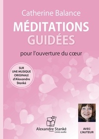 Catherine Balance - Méditations guidées pour l'ouverture du coeur. 1 CD audio
