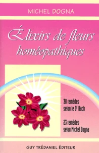 Elixirs De Fleurs Homoepathiques. 38 Remedes Selon Le Dr Bach, 23 Remedes Selon Michel Dogna
