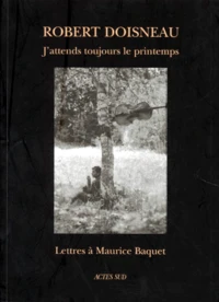 J'Attends Toujours Le Printemps. Lettres A Maurice Baquet