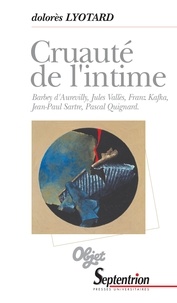 Dolorès Lyotard - Cruauté de l'intime - Barbey d'Aurevilly, Jules Vallès, Franz Kafka, Jean-Paul Sartre, Pascal Quignard.