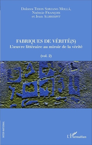 Dolores Thion Soriano-Molla et Noémie François - Fabriques de vérité(s) - Volume 2, L'oeuvre littéraire au miroir de la vérité.