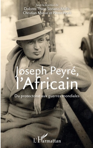 Dolores Thion Soriano-Molla et Christian Manso - Joseph Peyré, l'Africain - Du protectorat aux guerres mondiales.