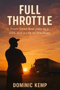 Full Throttle From Dead-End Jobs to a CDL and a Life on the Road