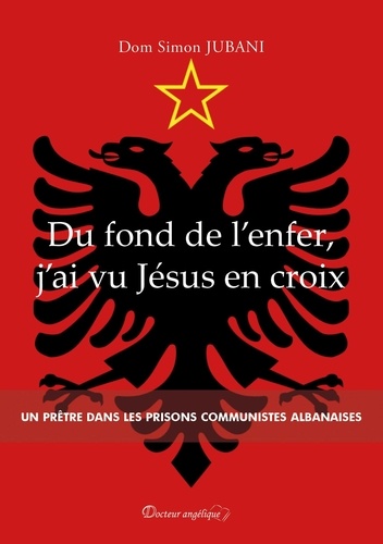 Du fond de l'enfer, j'ai vu Jésus en croix. Un prêtre dans les prisons communistes albanaises