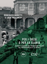 Domenico Monetti et Luca Pallanch - Per i soldi o per la gloria - Storie e leggende dei produttori italiani dal dopoguerra alle tv private.