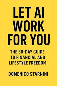 Let AI Work for You – The 30-Day Guide to Financial and Lifestyle Freedom