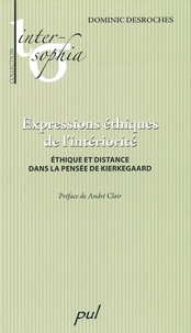 Dominic Desroches - Expressions éthiques de l'intériorité - Éthique et distance dans la pensée de Kierkegaard.