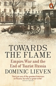 Dominic Lieven - Towards the Flame - Empire, War and the End of Tsarist Russia.