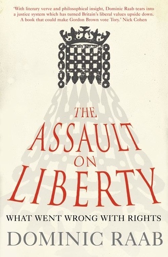 Dominic Raab - The Assault on Liberty - What Went Wrong with Rights.