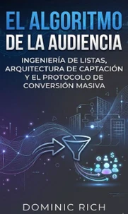 El Algoritmo De La Audiencia: Ingeniería de listas, arquitectura de captación y el protocolo de conversión masiva