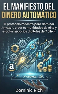 El Manifiesto Del Dinero Automático: El protocolo maestro para dominar Amazon, crear comunidades de élite y escalar negocios digitales de 7 cifras.