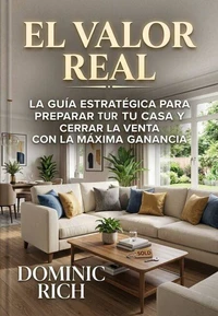 El Valor Real: La guía estratégica para preparar tu casa y cerrar la venta con la máxima ganancia