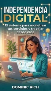 Independencia Digital: El sistema para monetizar tus servicios y trabajar desde casa