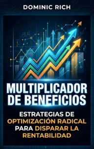 Multiplicador De Beneficios: Estrategias de optimización radical para disparar la rentabilidad