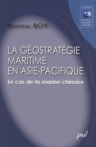 Dominic Roy - La géostratégie maritime en Asie-Pacifique - Le cas de la marine chinoise.