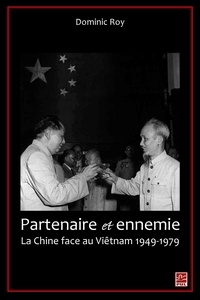 Dominic Roy - Partenaire et ennemie - La Chine face au Viêtnam 1949-1979.