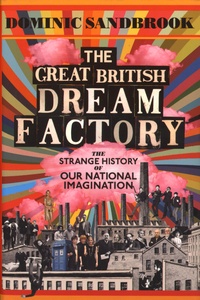 Dominic Sandbrook - The Great British Dream Factory - The Strange History of Our National Imagination.
