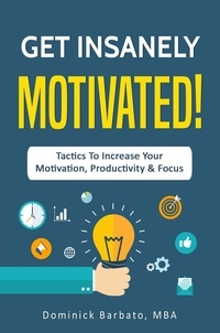  Dominick Barbato - Get Insanely Motivated! Tactics To Increase Your Motivation, Productivity and Focus.