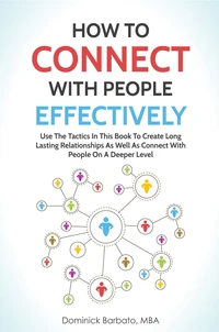 How To Connect With People Effectively - Tools &amp; Tactics To Create Deeper &amp; Long-Lasting Relationships