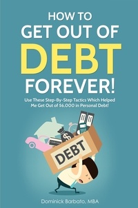  Dominick Barbato - How To Get Out Of Debt Forever! Use These Step-by-Step Tactics That Helped The Author Get Out of $6,000 In Personal Debt!.