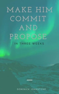 Make Him Commit and Propose Between Three Weeks