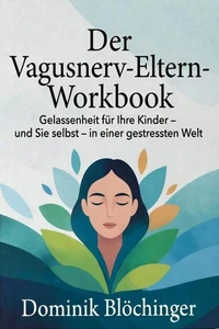 Der Vagusnerv-Eltern-Workbook: Gelassenheit für Ihre Kinder – und Sie selbst – in einer gestressten Welt