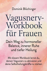 Vagusnerv-Workbook für Frauen: Dein Weg zu hormoneller Balance, innerer Ruhe und tiefer Heilung