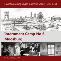 Dominik Dr. Reither et Verein Stalag Moosburg e.V. - Internment Camp No 6 Moosburg - Ein Internierungslager in der US-Zone 1945-1948.