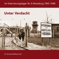 Dominik Dr. Reither - Unter Verdacht - Im Internierungslager Nr.6 Moosburg 1945-1948.