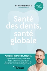 Dominik Nischwitz - Santé des dents, santé globale - Allergies, dépression, fatigue... Découvrez l'impact sur notre santé de cet écosystème pourtant si méconnu et tous les secrets pour en prendre soin (alimentation, soins dentaires, hygiène de vie...).