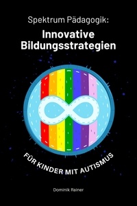  Dominik Rainer - Spektrum Pädagogik: Innovative Bildungsstrategien für Kinder mit Autismus.