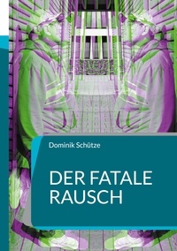 Dominik Schütze - Der fatale Rausch - Eine wahre Geschichte über Abhängigkeit, Hoffnung und Neuanfang.