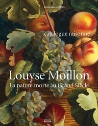 Dominique Alsina - Louyse Moillon (Paris, vers 1610-1696) - La nature morte au Grand Siècle, catalogue raisonné.