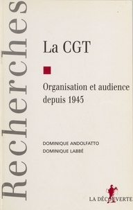 Dominique Andolfatto et Dominique Labbé - La CGT - Organisation et audience depuis 1945.