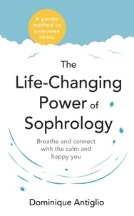 Dominique Antiglio - The Life-Changing Power of Sophrology - A practical guide to reducing stress and living up to your full potential.