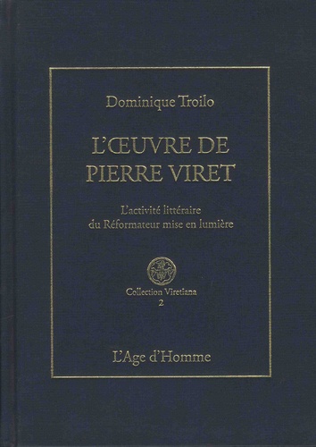 Dominique-Antonio Troilo - L'oeuvre de Pierre Viret - L'activité littéraire du réformateur mise en lumière.