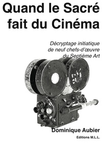 Dominique Aubier - Quand le Sacré fait du Cinéma - Décryptage initiatique de neuf chefs-d'oeuvre du Septième Art.