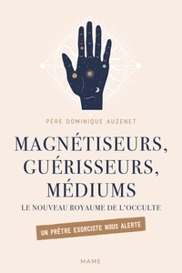 Dominique Auzenet - Magnétiseurs, guérisseurs, médiums - Le nouveau royaume de l'occulte. Un prêtre exorciste nous alerte.