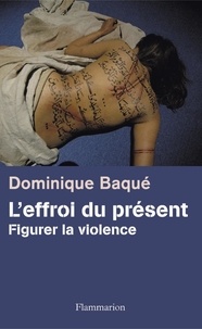 Dominique Baqué - L'effroi du présent - Figurer la violence.