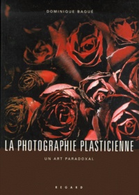 Dominique Baqué - La Photographie Plasticienne. Un Art Paradoxal.
