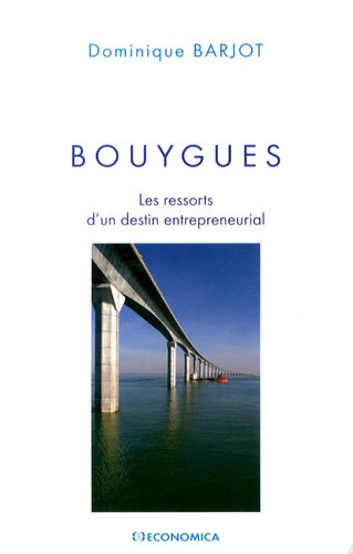 Dominique Barjot - Bouygues - Les ressorts d'un destin entrepreneurial.