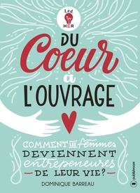 Dominique Barreau - Du coeur à l'ouvrage - Comment les femmes deviennent entrepreneures de leur vie ?.