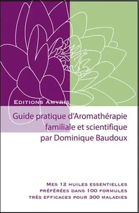 Guide pratique d'aromatherapie familiale et scientifique - mes 12 huiles essentielles preferees dans