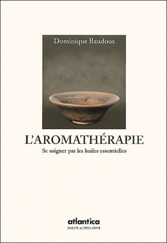 Dominique Baudoux - L'aromathérapie - Se soigner par les huiles essentielles.