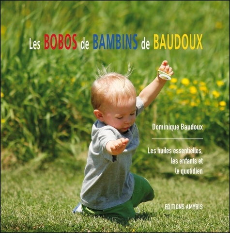 Dominique Baudoux - Les bobos de Bambins - Les huiles essentielles, les enfants et le quotidien.